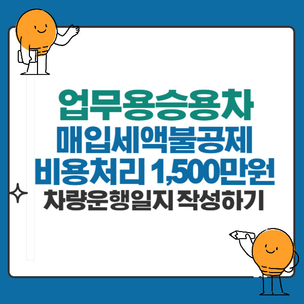 업무용승용차 매입세액불공제 비용처리1500만원 조건, 차량운행일지 차량업무비율 작성