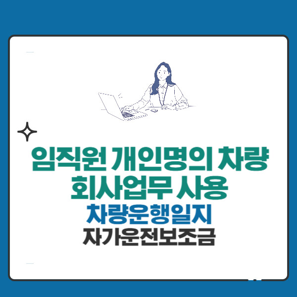 임직원 개인명의 차량 회사업무 사용의 회계처리·비용인정(차량운행일지,자가운전보조금)